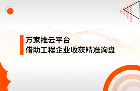 服务持续升级！工程企业借助万家推云平台成功收获*询盘